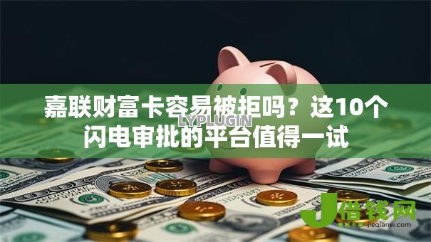 嘉联财富卡容易被拒吗？这10个闪电审批的平台值得一试