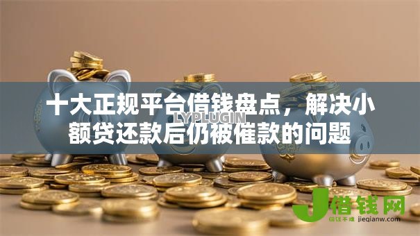 十大正规平台借钱盘点，解决小额贷还款后仍被催款的问题