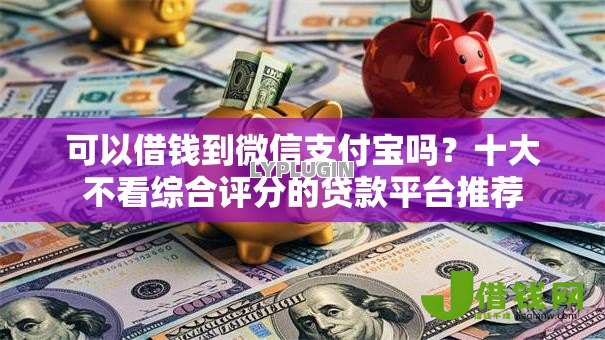 可以借钱到微信支付宝吗？十大不看综合评分的贷款平台推荐