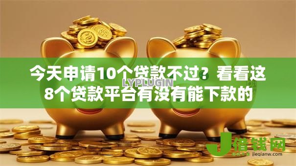 今天申请10个贷款不过?看看这8个贷款平台有没有能下款的 今天申请10个贷款不过?看看这8个贷款平台有没有能下款的