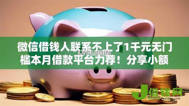 微信借钱人联系不上了1千元无门槛本月借款平台力荐!分享小额网贷口子1千元无门槛借款 微信借钱人联系不上了1千元无门槛本月借款平台力荐!分享小额网贷口子1千元无门槛借款