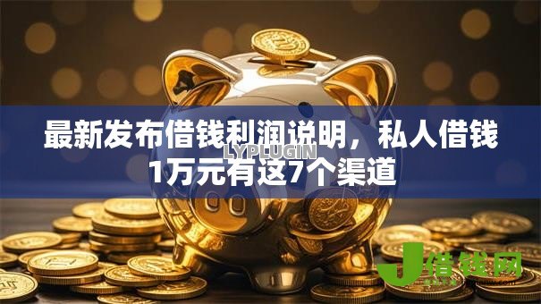 最新发布借钱利润说明，私人借钱1万元有这7个渠道