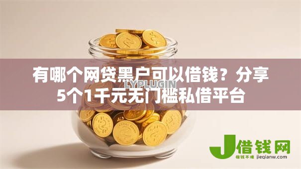 有哪个网贷黑户可以借钱?分享5个1千元无门槛私借平台 有哪个网贷黑户可以借钱?分享5个1千元无门槛私借平台
