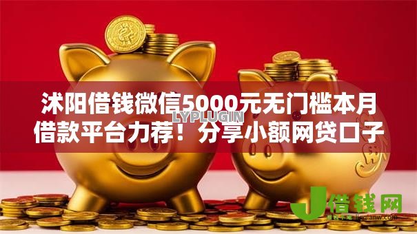 沭阳借钱微信5000元无门槛本月借款平台力荐!分享小额网贷口子5000元无门槛借款 沭阳借钱微信5000元无门槛本月借款平台力荐!分享小额网贷口子5000元无门槛借款