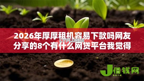 2026年厚厚租机容易下款吗网友分享的8个有什么网贷平台我觉得不错! 2026年厚厚租机容易下款吗网友分享的8个有什么网贷平台我觉得不错!
