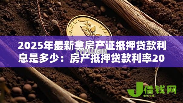 2025年最新拿房产证抵押贷款利息是多少：房产抵押贷款利率2025年最新多少