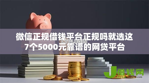 微信正规借钱平台正规吗就选这7个5000元靠谱的网贷平台