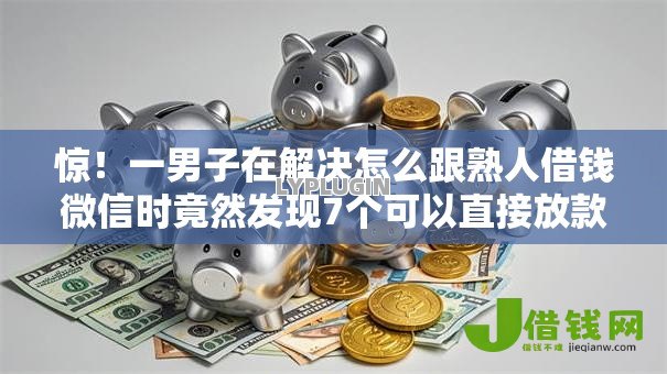 惊!一男子在解决怎么跟熟人借钱微信时竟然发现7个可以直接放款到别人的银行卡里面的借钱软件,事后分享了出来 惊!一男子在解决怎么跟熟人借钱微信时竟然发现7个可以直接放款到别人的银行卡里面的借钱软件,事后分享了出来