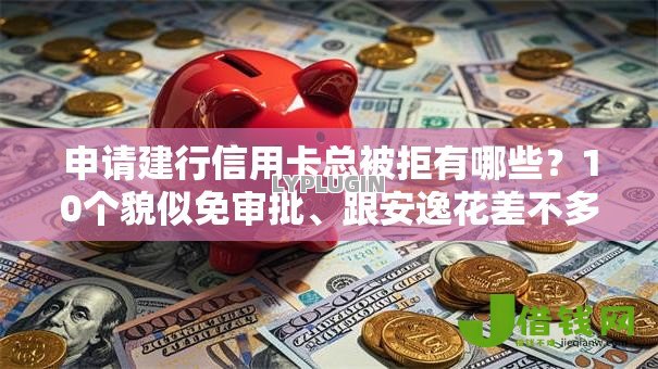 申请建行信用卡总被拒有哪些?10个貌似免审批、跟安逸花差不多的平台合集 申请建行信用卡总被拒有哪些?10个貌似免审批、跟安逸花差不多的平台合集