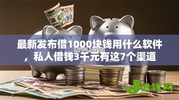 最新发布借1000块钱用什么软件，私人借钱3千元有这7个渠道