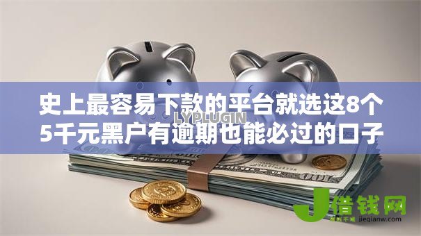 史上最容易下款的平台就选这8个5千元黑户有逾期也能必过的口子 史上最容易下款的平台就选这8个5千元黑户有逾期也能必过的口子