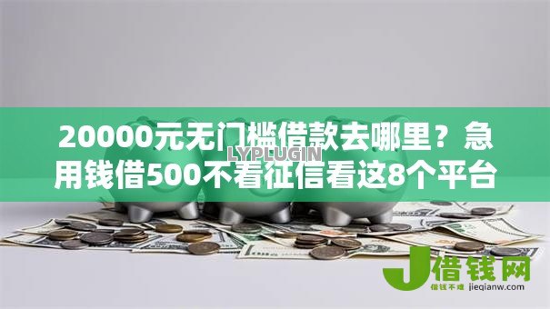 20000元无门槛借款去哪里?急用钱借500不看征信看这8个平台 20000元无门槛借款去哪里?急用钱借500不看征信看这8个平台