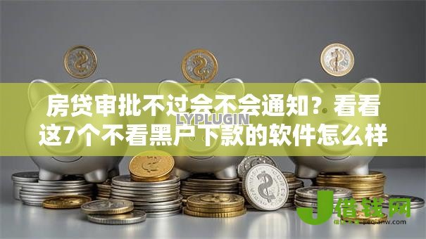 房贷审批不过会不会通知？看看这7个不看黑户下款的软件怎么样