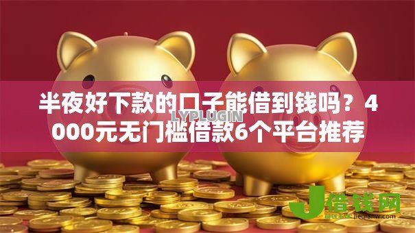 半夜好下款的口子能借到钱吗？4000元无门槛借款6个平台推荐