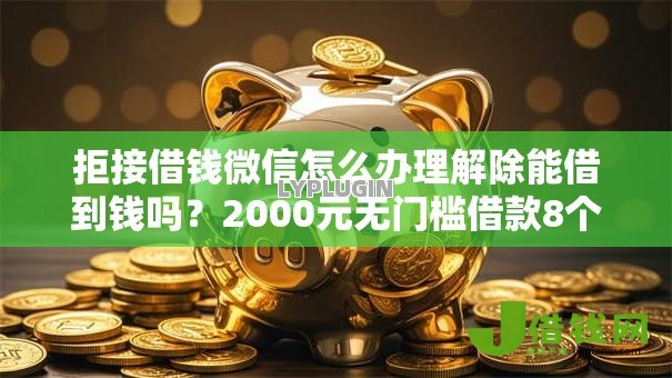 拒接借钱微信怎么办理解除能借到钱吗？2000元无门槛借款8个平台推荐