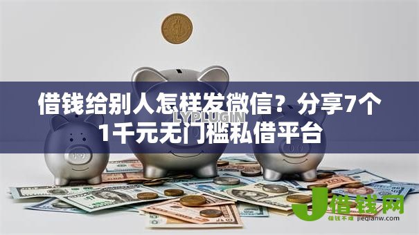 借钱给别人怎样发微信？分享7个1千元无门槛私借平台