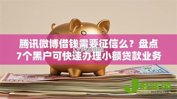 腾讯微博借钱需要征信么?盘点7个黑户可快速办理小额贷款业务的口子给你参考 腾讯微博借钱需要征信么?盘点7个黑户可快速办理小额贷款业务的口子给你参考