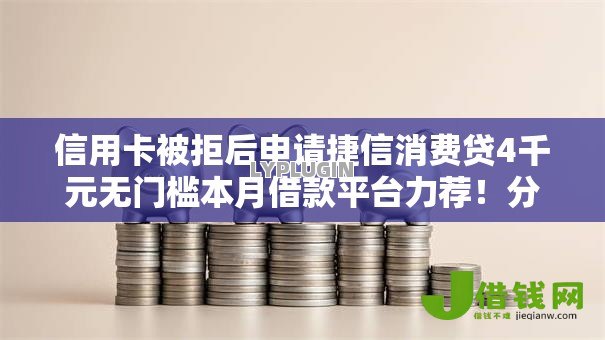 信用卡被拒后申请捷信消费贷4千元无门槛本月借款平台力荐!分享小额网贷口子4千元无门槛借款 信用卡被拒后申请捷信消费贷4千元无门槛本月借款平台力荐!分享小额网贷口子4千元无门槛借款