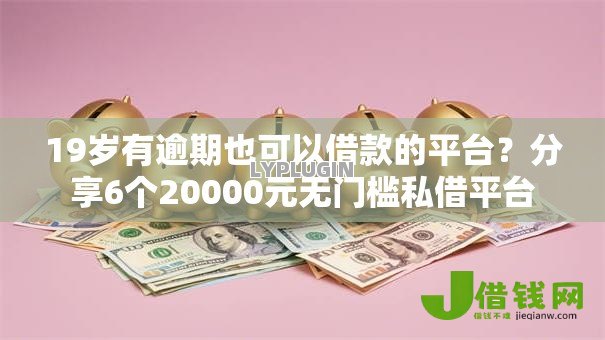 19岁有逾期也可以借款的平台？分享6个20000元无门槛私借平台