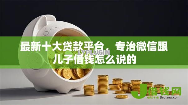 最新十大贷款平台，专治微信跟儿子借钱怎么说的