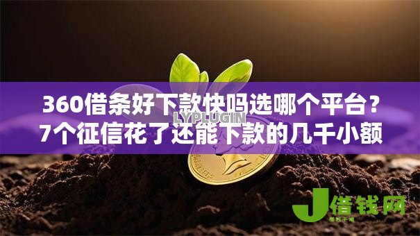 360借条好下款快吗选哪个平台？7个征信花了还能下款的几千小额度平台推荐
