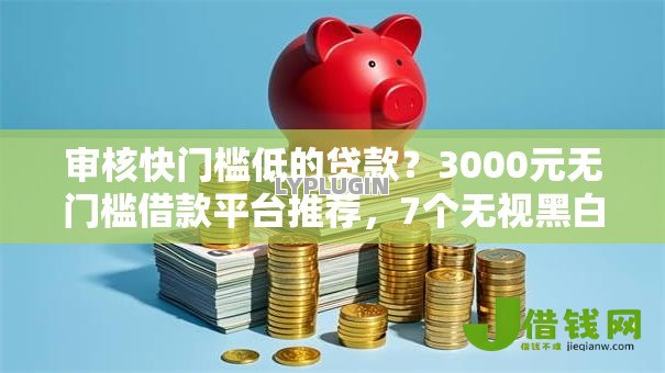 审核快门槛低的贷款?3000元无门槛借款平台推荐,7个无视黑白贷款口子盘点 审核快门槛低的贷款?3000元无门槛借款平台推荐,7个无视黑白贷款口子盘点