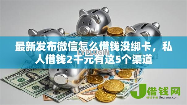 最新发布微信怎么借钱没绑卡,私人借钱2千元有这5个渠道 最新发布微信怎么借钱没绑卡,私人借钱2千元有这5个渠道