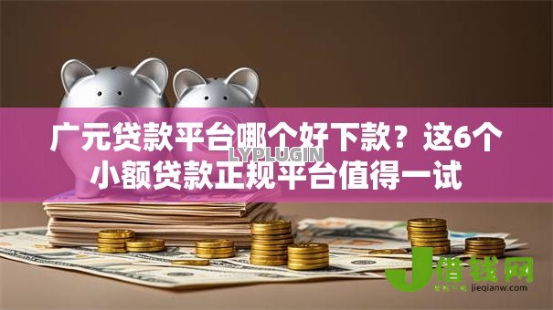 广元贷款平台哪个好下款?这6个小额贷款正规平台值得一试 广元贷款平台哪个好下款?这6个小额贷款正规平台值得一试