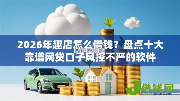 2026年趣店怎么借钱?盘点十大靠谱网贷口子风控不严的软件 2026年趣店怎么借钱?盘点十大靠谱网贷口子风控不严的软件