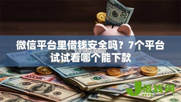 微信平台里借钱安全吗?7个平台试试看哪个能下款 微信平台里借钱安全吗?7个平台试试看哪个能下款