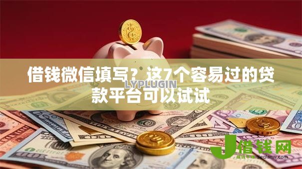 借钱微信填写？这7个容易过的贷款平台可以试试
