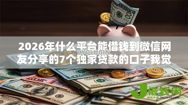 2026年什么平台能借钱到微信网友分享的7个独家贷款的口子我觉得不错! 2026年什么平台能借钱到微信网友分享的7个独家贷款的口子我觉得不错!