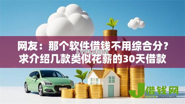 网友：那个软件借钱不用综合分？求介绍几款类似花薪的30天借款平台