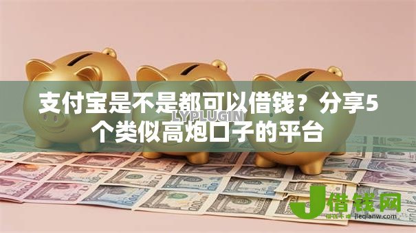 支付宝是不是都可以借钱?分享5个类似高炮口子的平台 支付宝是不是都可以借钱?分享5个类似高炮口子的平台