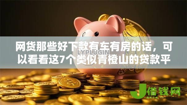 网货那些好下款有车有房的话,可以看看这7个类似青橙山的贷款平台 网货那些好下款有车有房的话,可以看看这7个类似青橙山的贷款平台