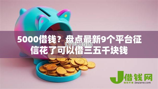 5000借钱?盘点最新9个平台征信花了可以借三五千块钱 5000借钱?盘点最新9个平台征信花了可以借三五千块钱
