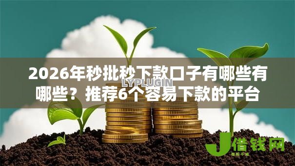 2026年秒批秒下款口子有哪些有哪些?推荐6个容易下款的平台 2026年秒批秒下款口子有哪些有哪些?推荐6个容易下款的平台