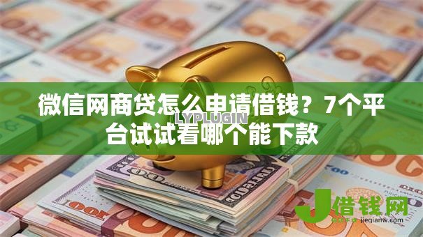 微信网商贷怎么申请借钱?7个平台试试看哪个能下款 微信网商贷怎么申请借钱?7个平台试试看哪个能下款