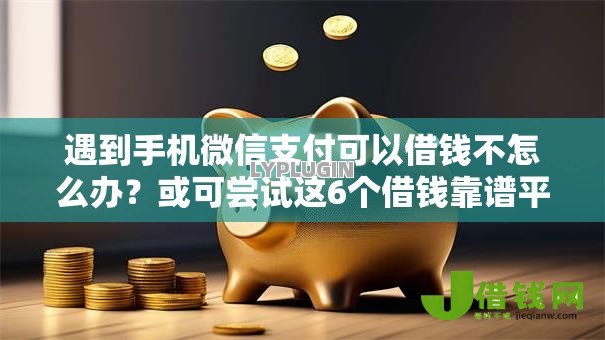 遇到手机微信支付可以借钱不怎么办?或可尝试这6个借钱靠谱平台 遇到手机微信支付可以借钱不怎么办?或可尝试这6个借钱靠谱平台
