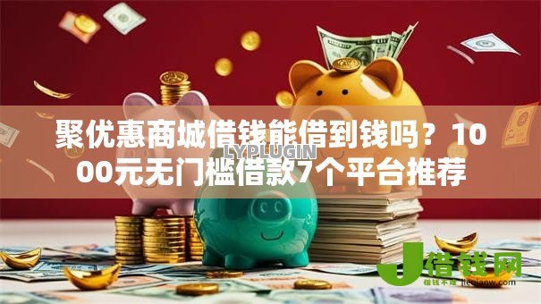 聚优惠商城借钱能借到钱吗？1000元无门槛借款7个平台推荐