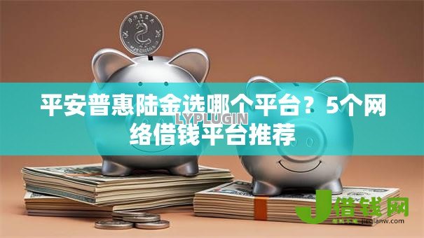 平安普惠陆金选哪个平台?5个网络借钱平台推荐 平安普惠陆金选哪个平台?5个网络借钱平台推荐