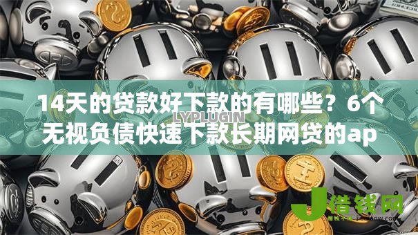 14天的贷款好下款的有哪些？6个无视负债快速下款长期网贷的app推荐给你