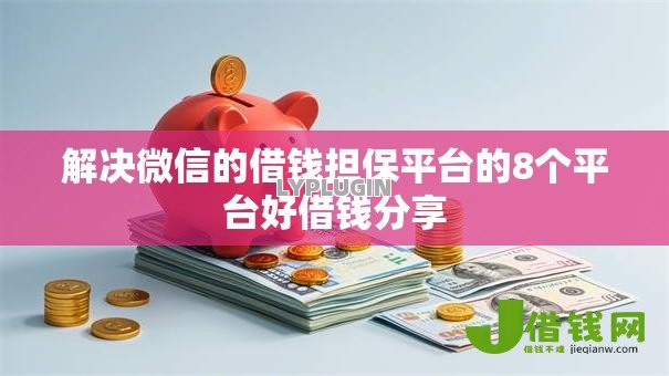 解决微信的借钱担保平台的8个平台好借钱分享