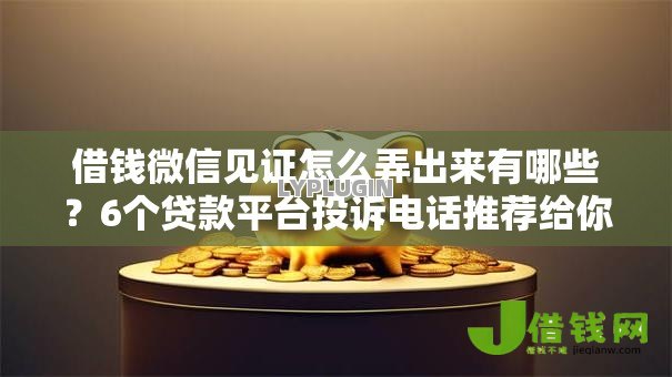 借钱微信见证怎么弄出来有哪些?6个贷款平台投诉电话推荐给你 借钱微信见证怎么弄出来有哪些?6个贷款平台投诉电话推荐给你