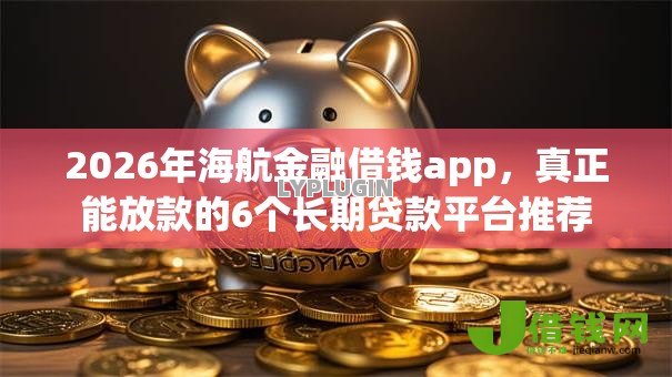 2026年海航金融借钱app，真正能放款的6个长期贷款平台推荐