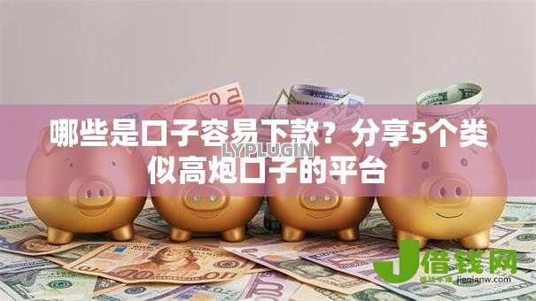 哪些是口子容易下款？分享5个类似高炮口子的平台