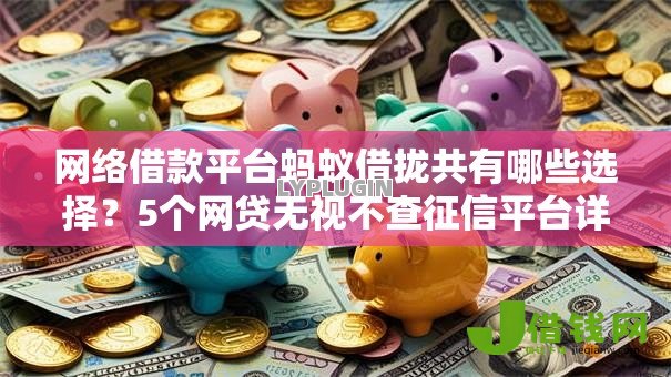 网络借款平台蚂蚁借拢共有哪些选择?5个网贷无视不查征信平台详解 网络借款平台蚂蚁借拢共有哪些选择?5个网贷无视不查征信平台详解