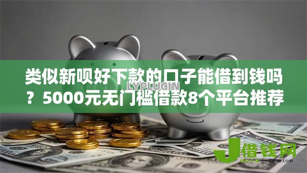 类似新呗好下款的口子能借到钱吗？5000元无门槛借款8个平台推荐