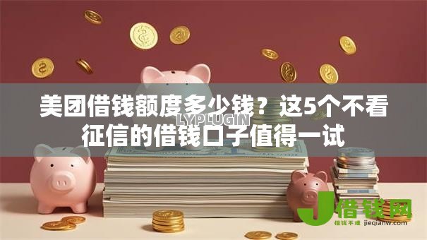 美团借钱额度多少钱?这5个不看征信的借钱口子值得一试 美团借钱额度多少钱?这5个不看征信的借钱口子值得一试