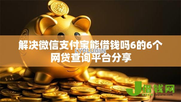 解决微信支付宝能借钱吗6的6个网贷查询平台分享 解决微信支付宝能借钱吗6的6个网贷查询平台分享